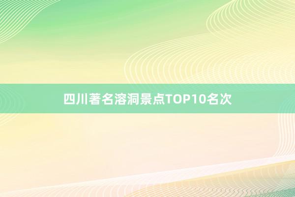 四川著名溶洞景点TOP10名次